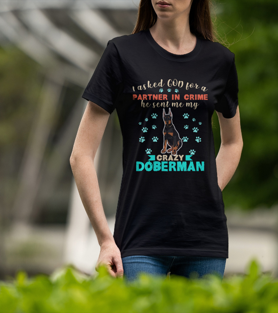 I Asked God For A Partner In Crime He Sent Me My Crazy Doberman T-Shirt