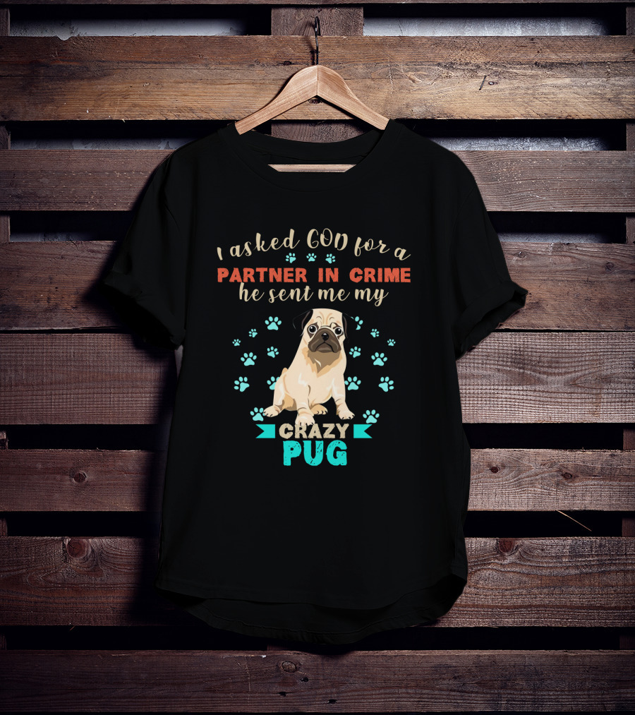 I Asked God For A Partner In Crime He Sent Me My Crazy Pug T-Shirt