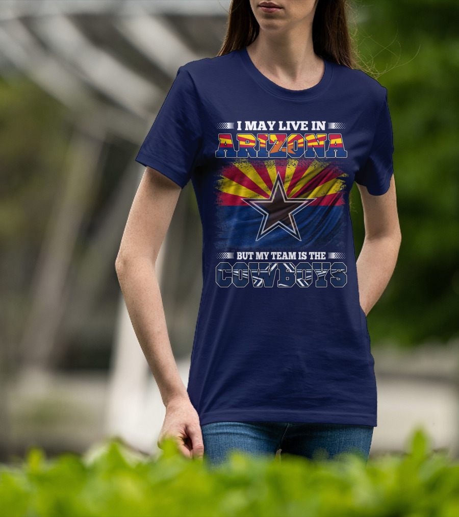 I May Live In Arizona But My Team Is The Cowboys T-Shirt