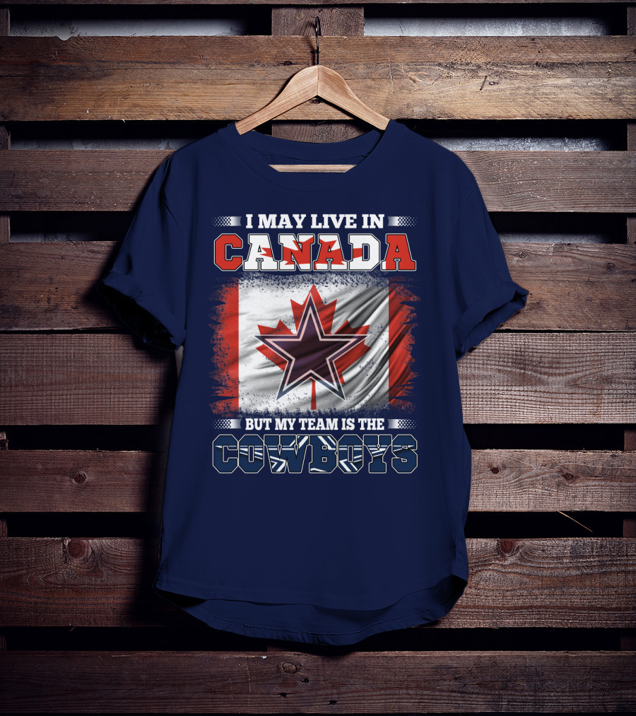 I May Live In Canada But My Team Is The Cowboys T-Shirt