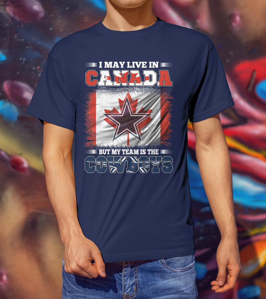 I May Live In Canada But My Team Is The Cowboys T-Shirt