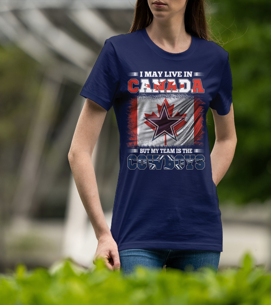 I May Live In Canada But My Team Is The Cowboys T-Shirt
