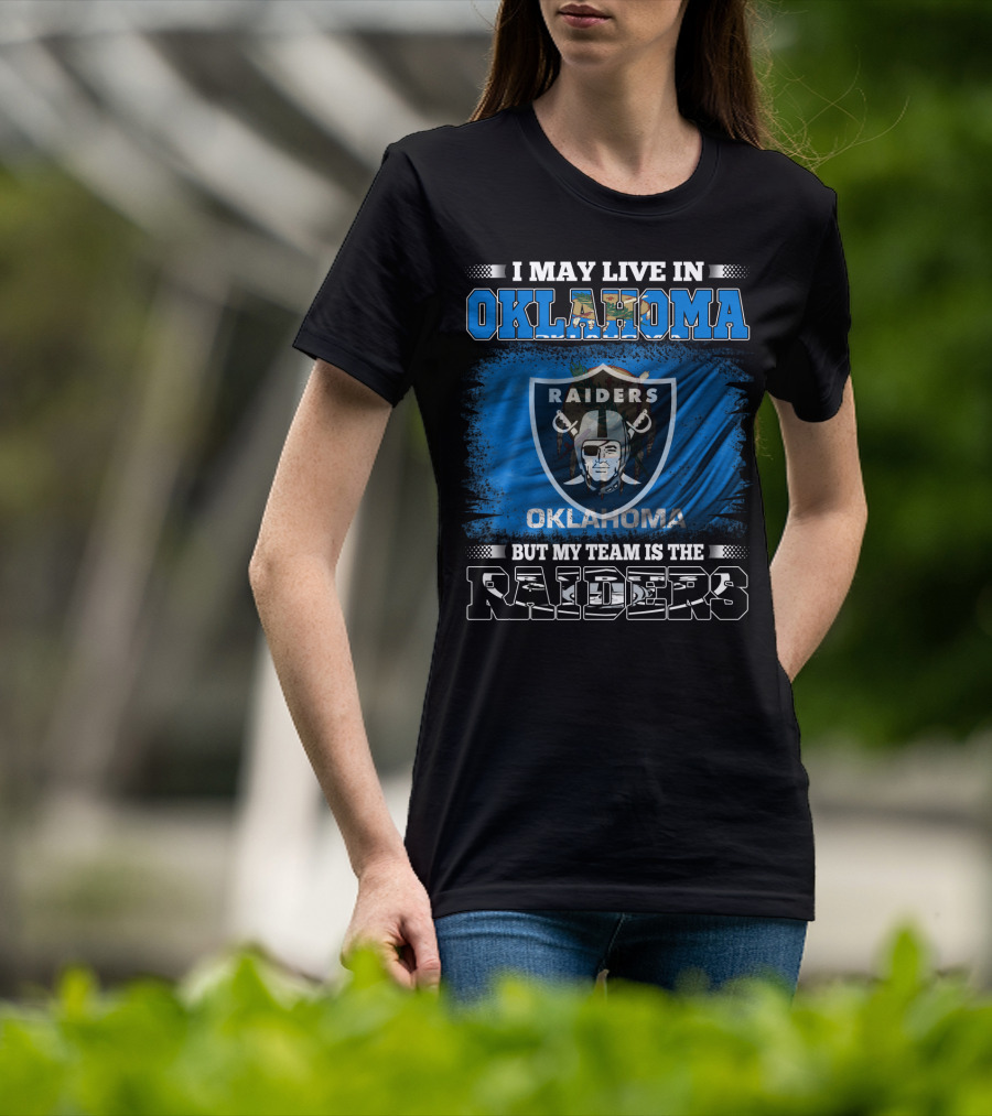 I May Live In Oklahoma But My Team Is The Raiders - Oklahoma Raiders Fan T-Shirt