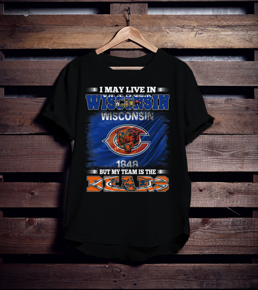 Wisconsin 1848 Bears Fan Pride I May Live In Wisconsin But My Team Is The Bears T-Shirt