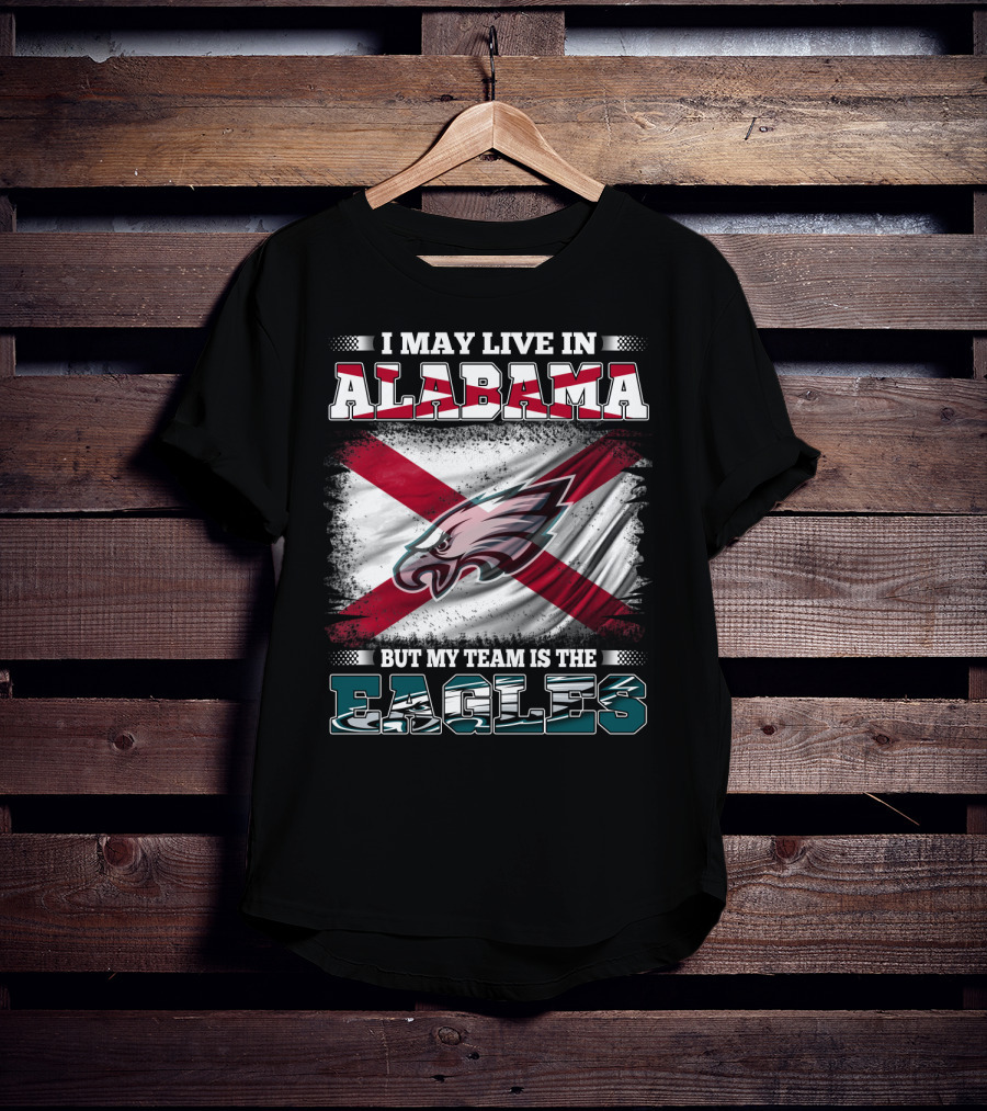 I May Live In Alabama But My Team Is The Eagles T-Shirt