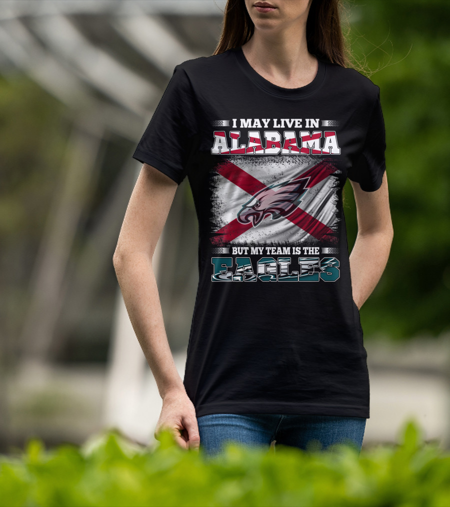 I May Live In Alabama But My Team Is The Eagles T-Shirt