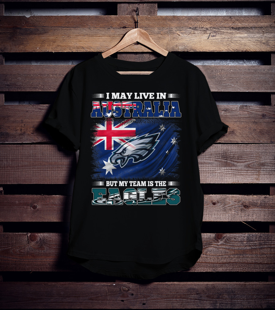 I May Live In Australia But My Team Is The Eagles T-Shirt