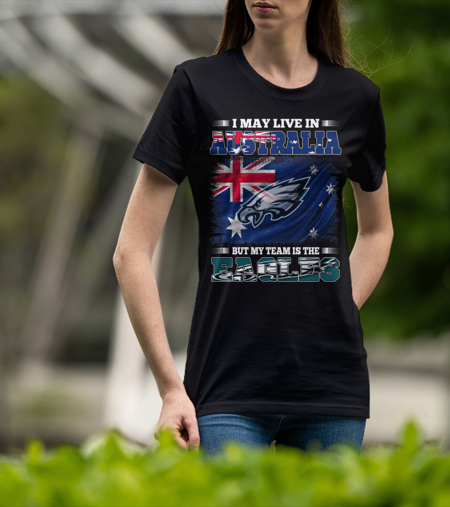 I May Live In Australia But My Team Is The Eagles T-Shirt