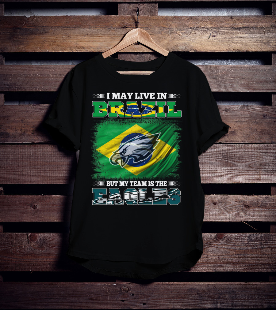 I May Live In Brazil But My Team Is The Eagles With Brazilian Flag And Eagle Emblem T-Shirt