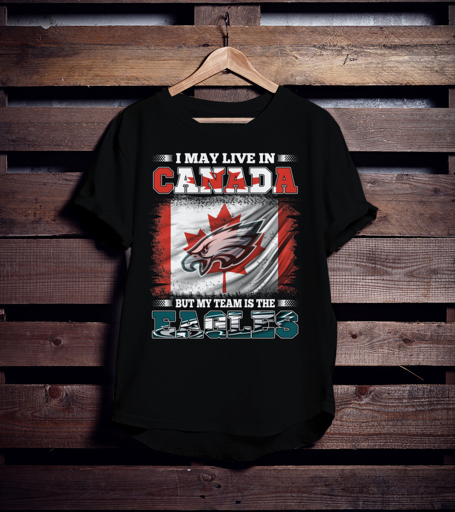 I May Live In Canada But My Team Is The Eagles Canadian Flag T-Shirt