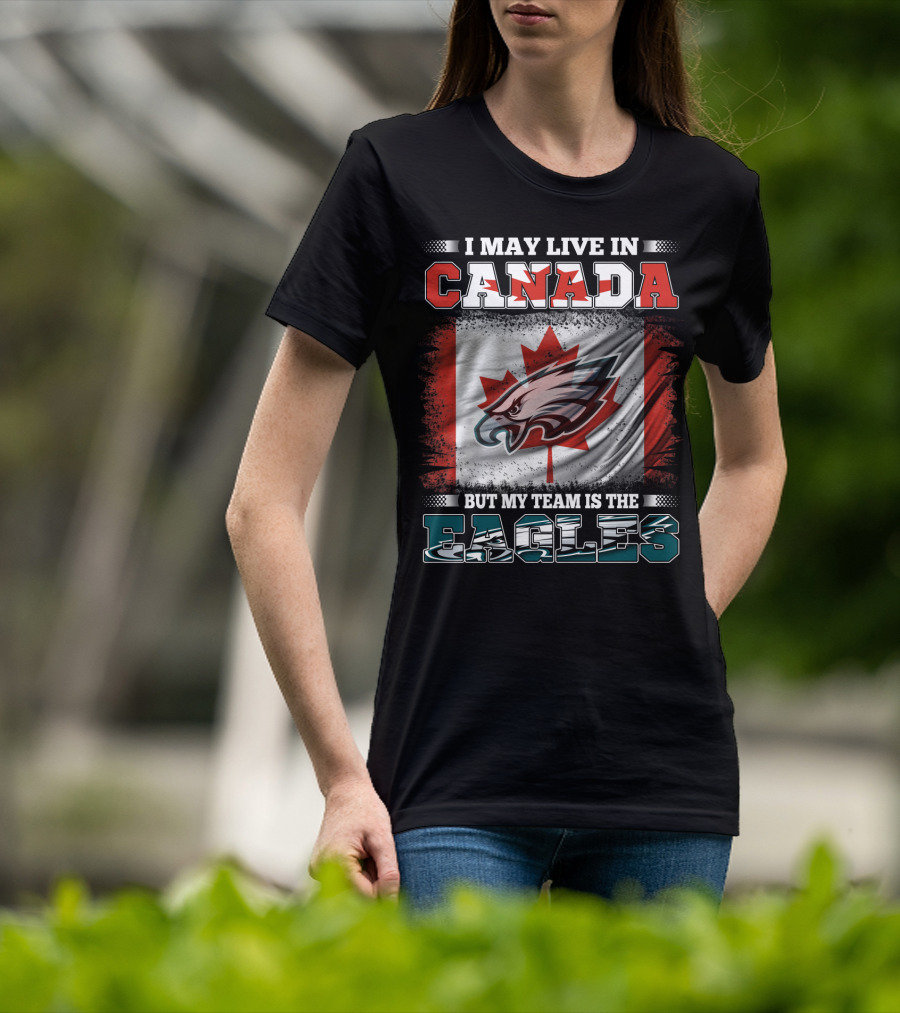 I May Live In Canada But My Team Is The Eagles Canadian Flag T-Shirt