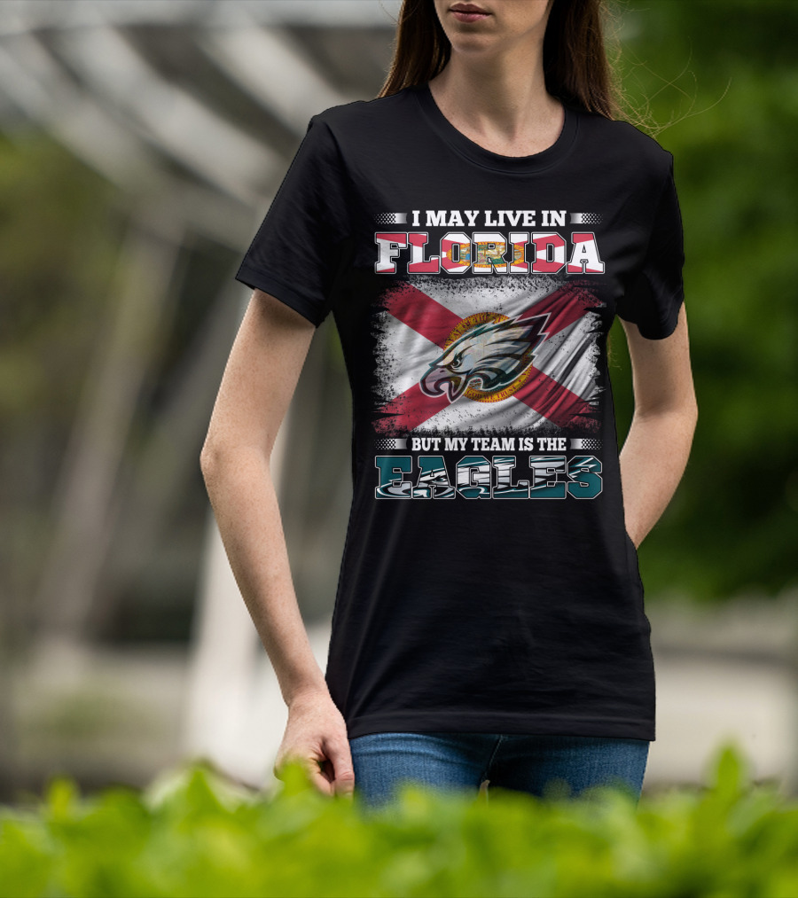 I May Live In Florida But My Team Is The Eagles Flag Edition T-Shirt