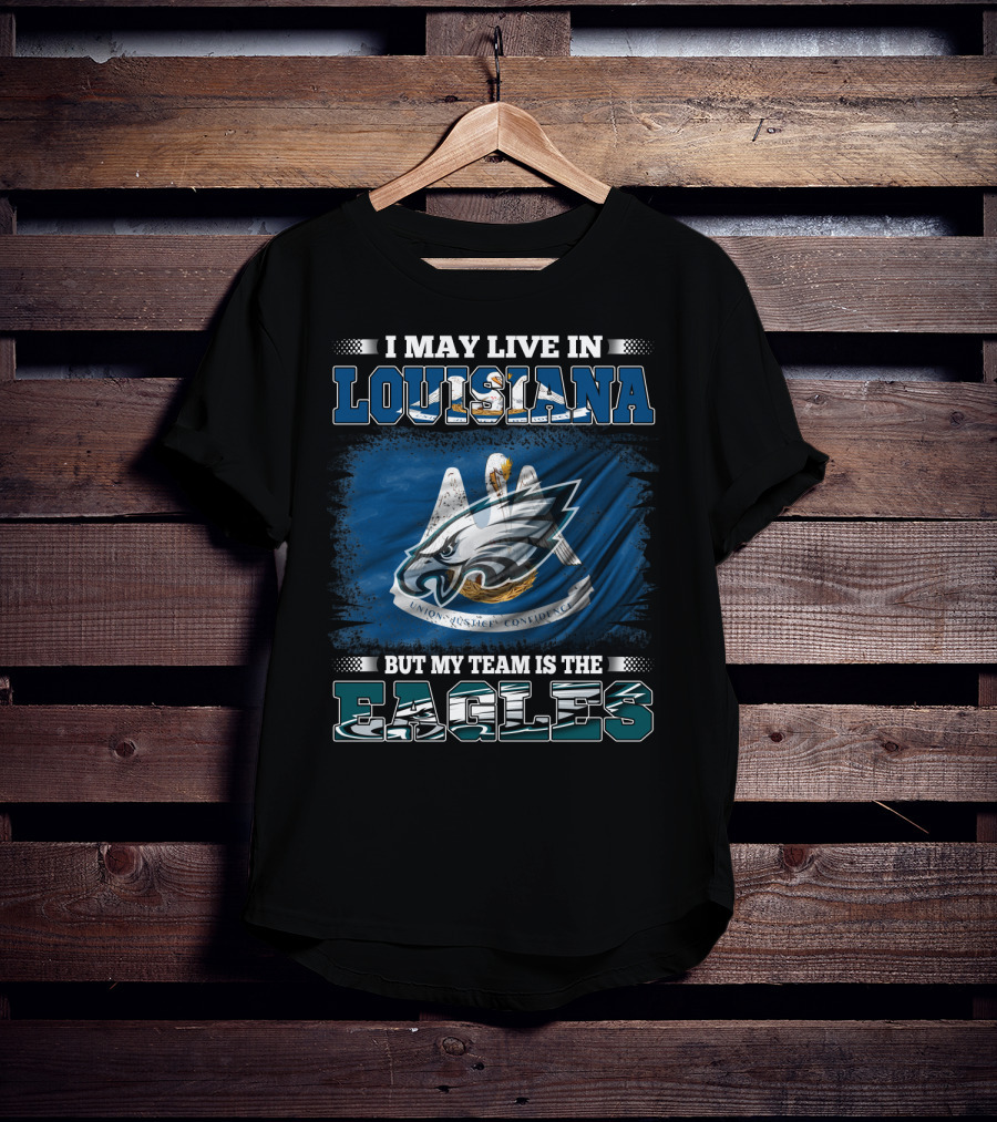 I May Live In Louisiana But My Team Is The Eagles Union Justice Confidence T-Shirt
