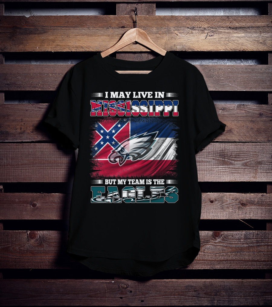 I May Live In Mississippi But My Team Is The Eagles T-Shirt