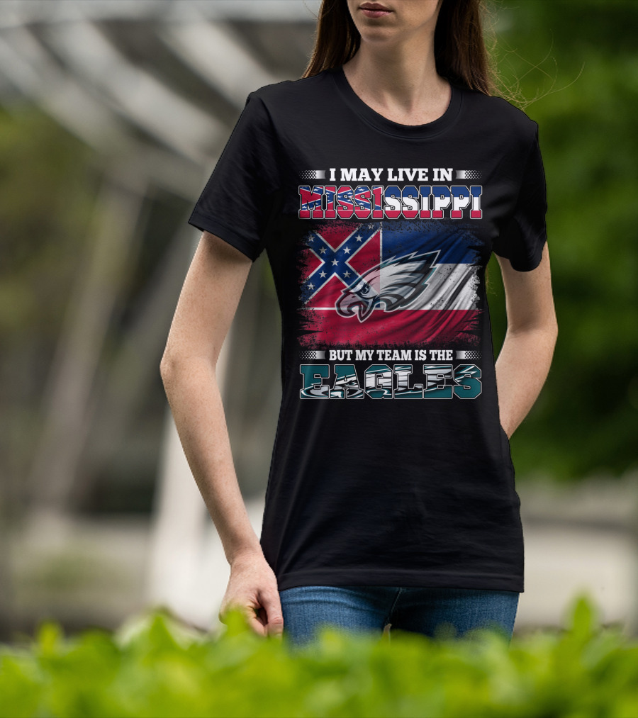 I May Live In Mississippi But My Team Is The Eagles T-Shirt