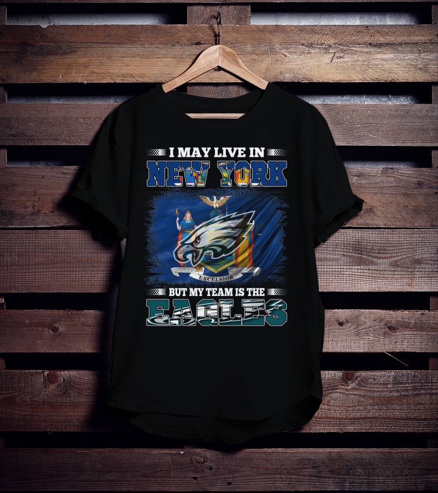I May Live In New York But My Team Is The Eagles T-Shirt
