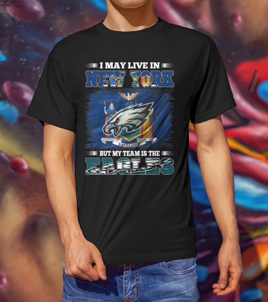 I May Live In New York But My Team Is The Eagles T-Shirt