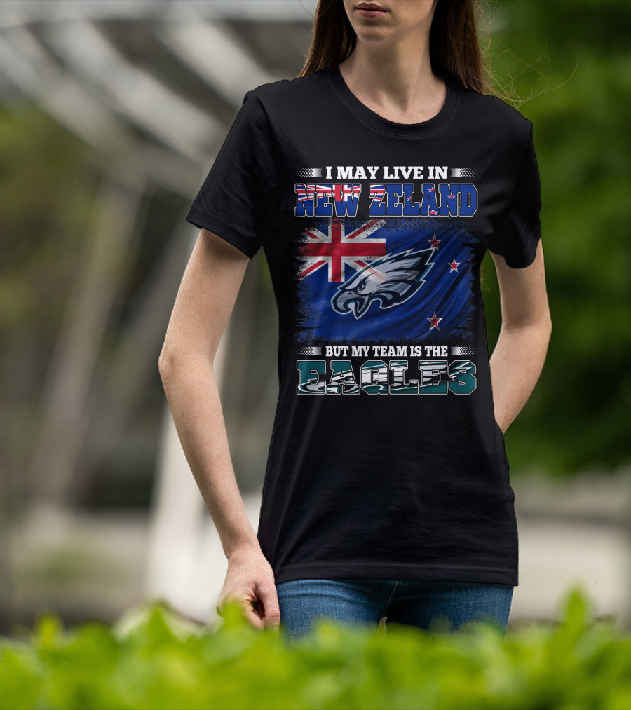 I May Live In New Zealand With The Flag But My Team Is The Eagles T-Shirt