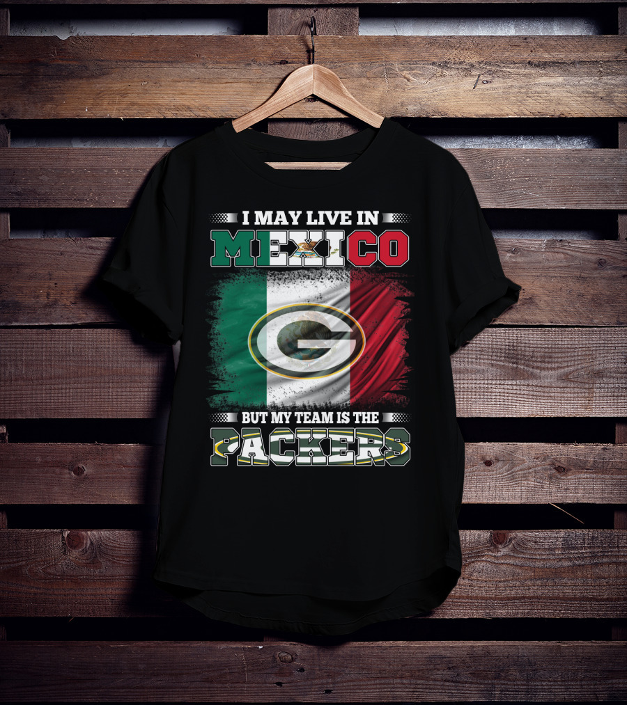 I May Live In Mexico But My Team Is The Packers With Mexico Flag And Green Bay T-Shirt