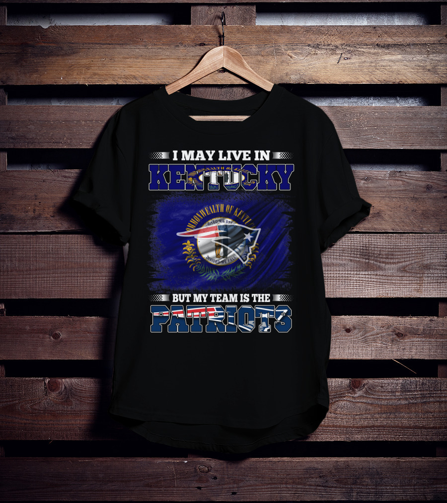 I May Live In Kentucky But My Team Is The Patriots T-Shirt