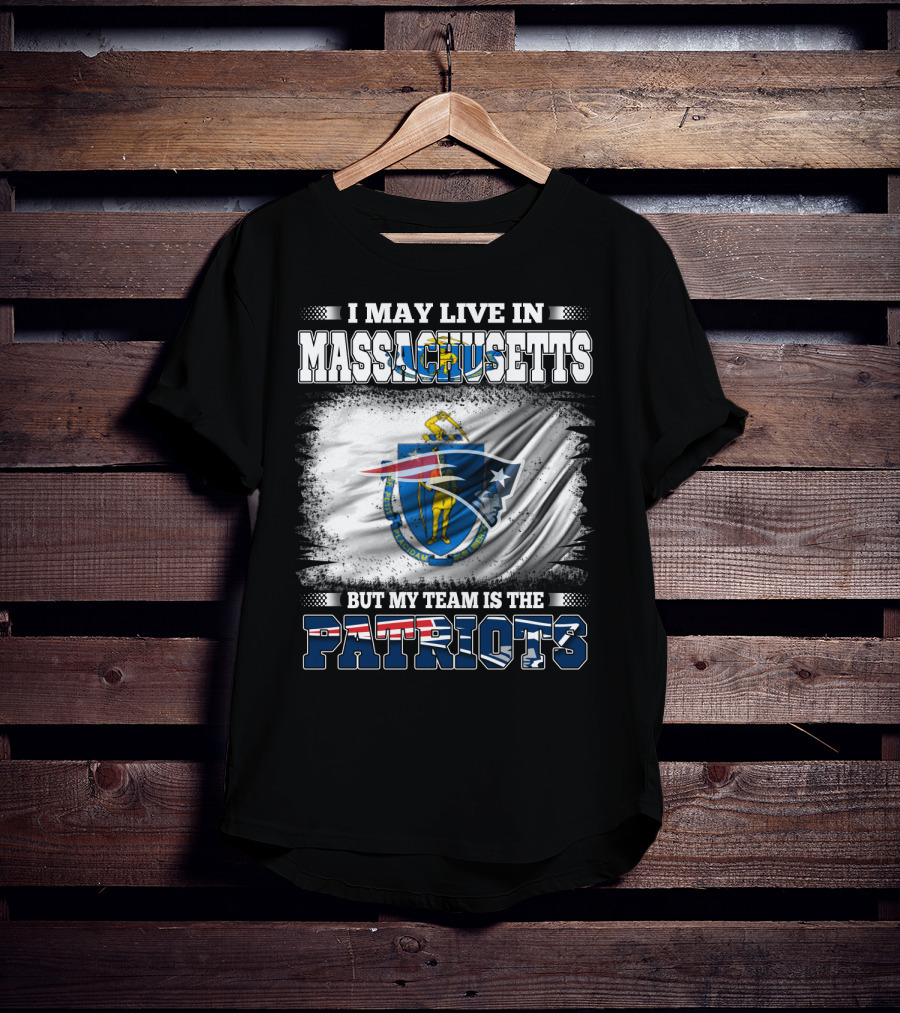 I May Live In Massachusetts But My Team Is The Patriots T-Shirt