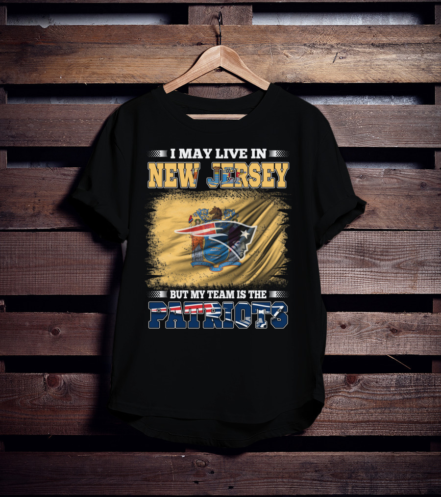 I May Live In New Jersey But My Team Is The Patriots T-Shirt