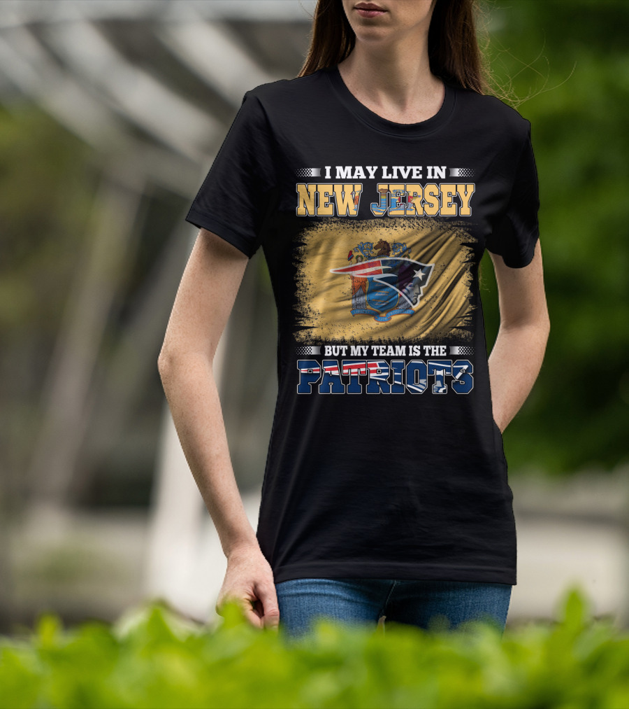 I May Live In New Jersey But My Team Is The Patriots T-Shirt