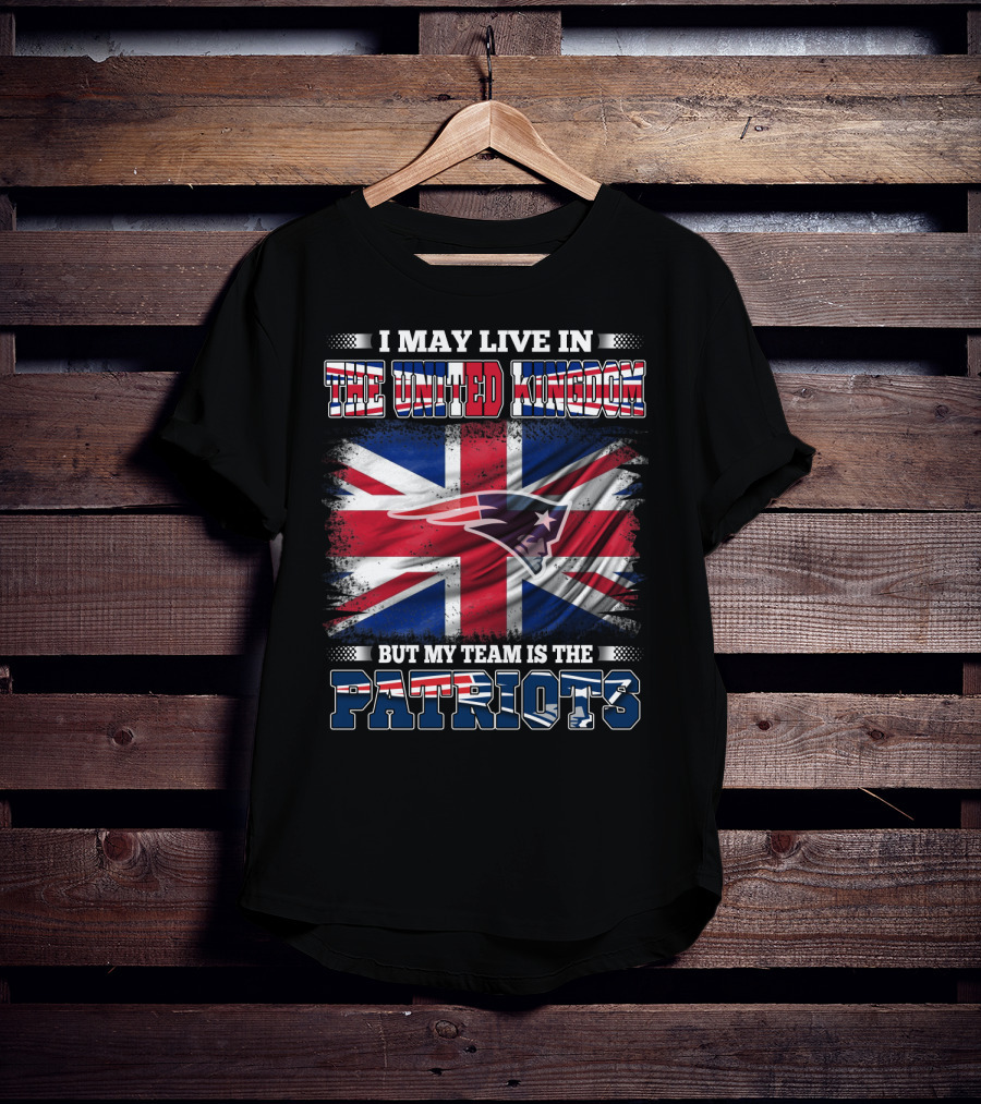 I May Live In The United Kingdom But My Team Is The Patriots T-Shirt