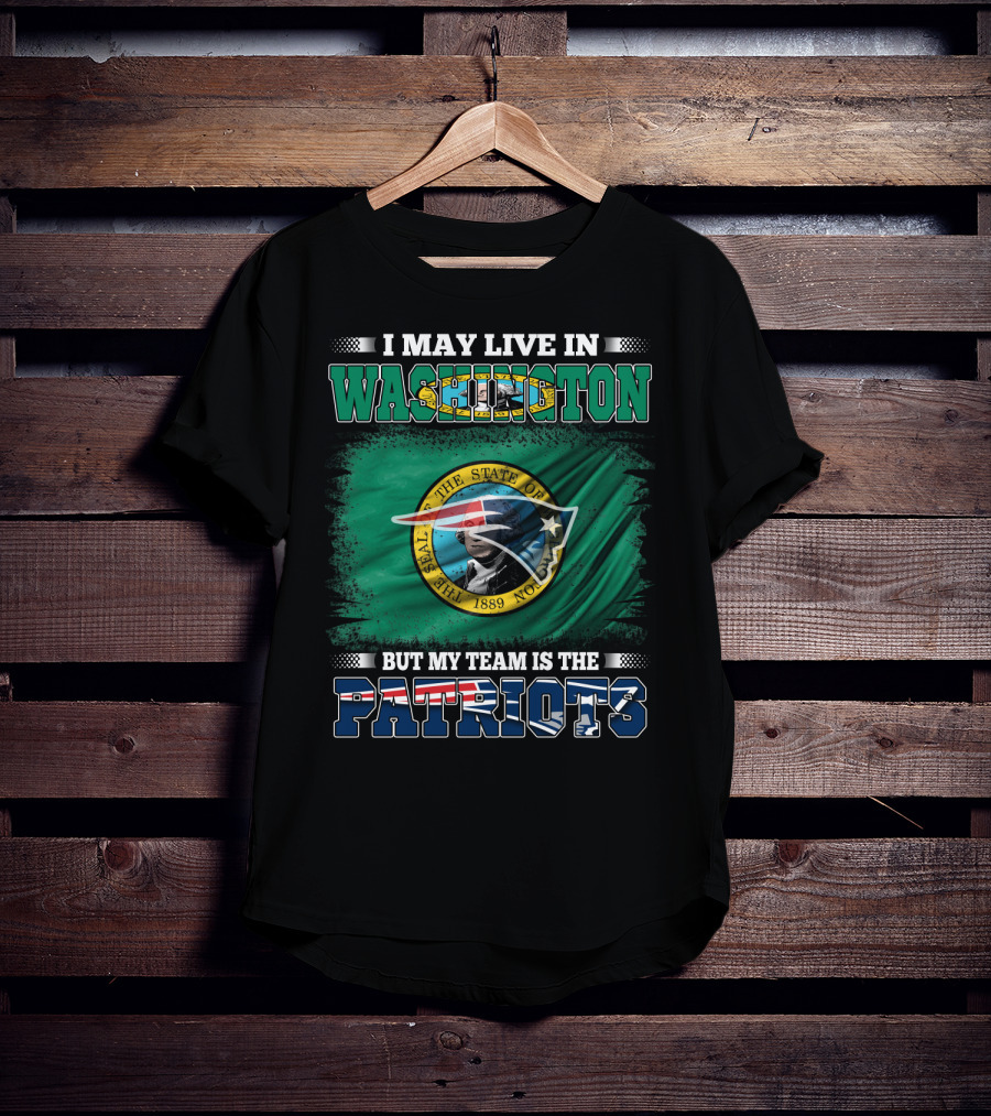 I May Live In Washington But My Team Is The Patriots Flag And Seal T-Shirt