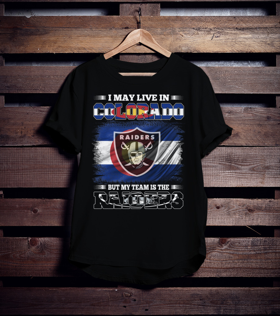 I May Live In Colorado But My Team Is The Raiders T-Shirt