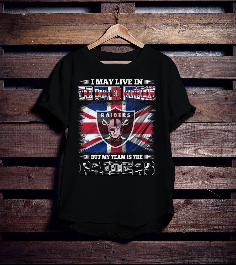 I May Live In The United Kingdom But My Team Is The Raiders With UK Flag And Raiders Shield T-Shirt