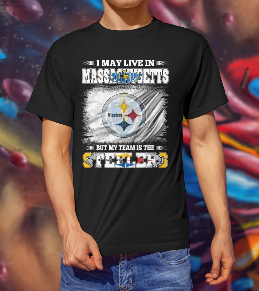 I May Live In Massachusetts But My Team Is The Steelers Steelers T-Shirt