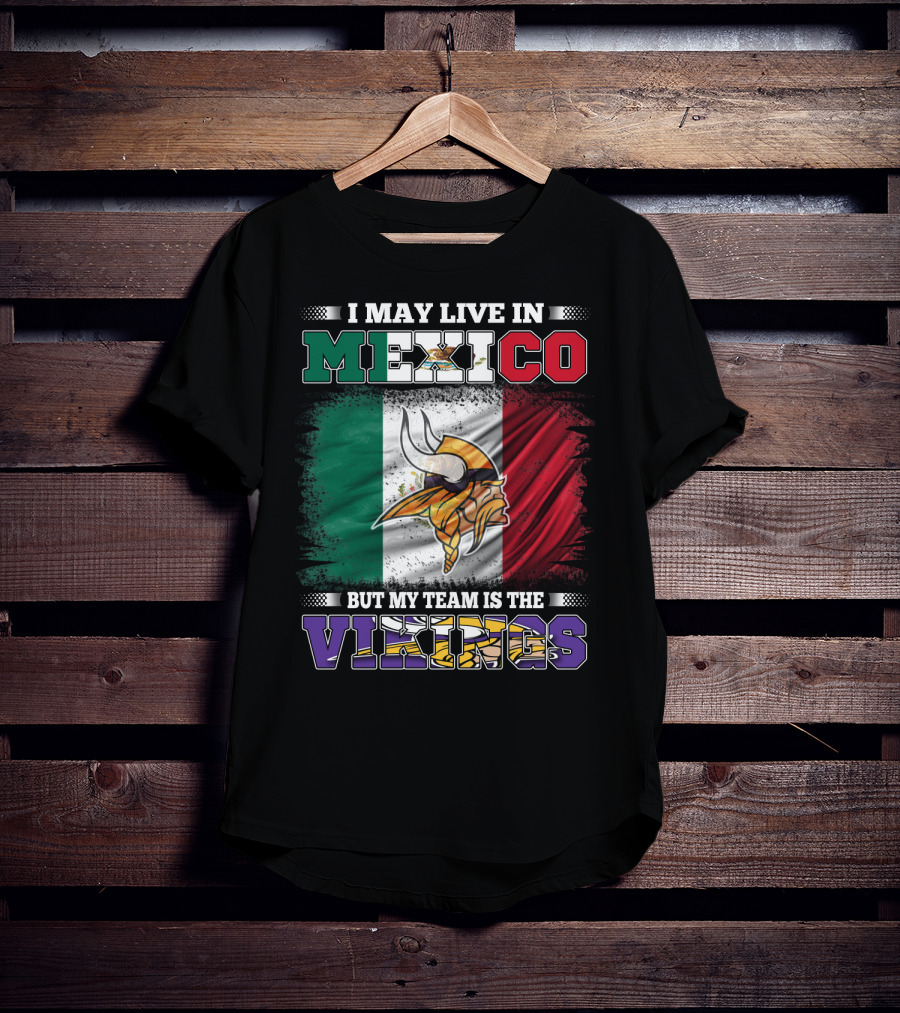 I May Live In Mexico But My Team Is The Vikings T-Shirt
