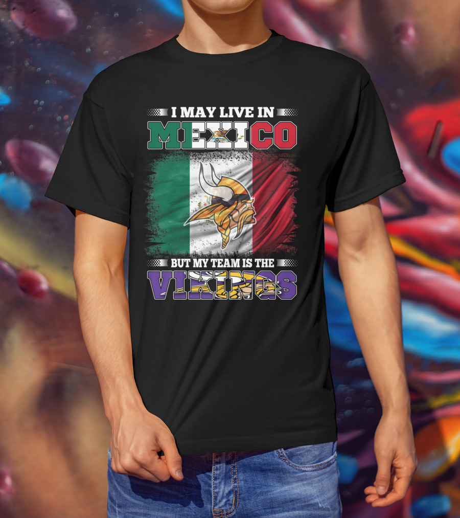 I May Live In Mexico But My Team Is The Vikings T-Shirt