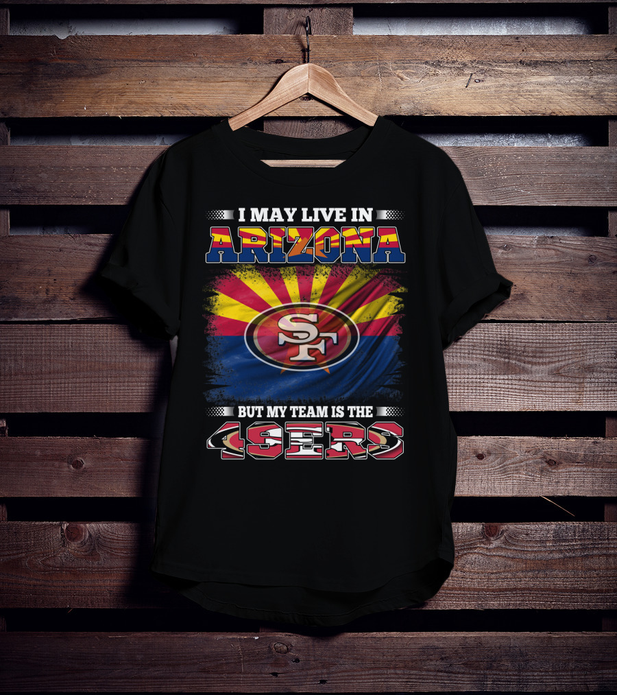 I May Live In Arizona But My Team Is The 49ers SF Logo And Arizona Flag T-Shirt