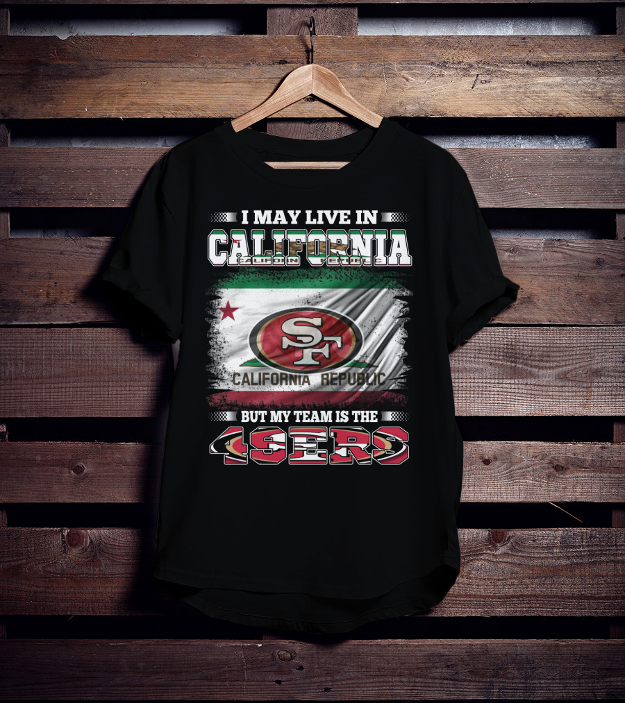 I May Live In California California Republic 49ers My Team T-Shirt