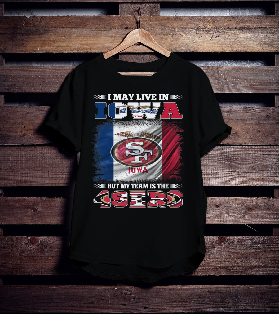 I May Live In Iowa But My Team Is The 49ers SF Iowa Flag T-Shirt