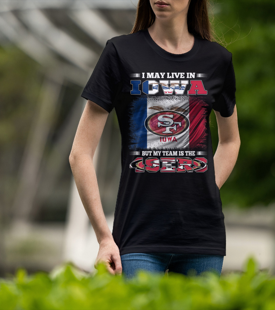 I May Live In Iowa But My Team Is The 49ers SF Iowa Flag T-Shirt