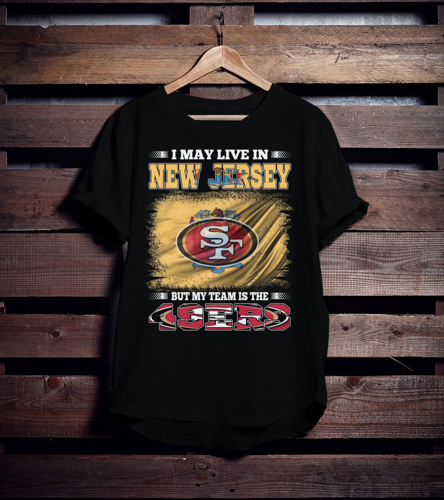 I May Live In New Jersey But My Team Is The 49ers Sf Logo Flag T-Shirt