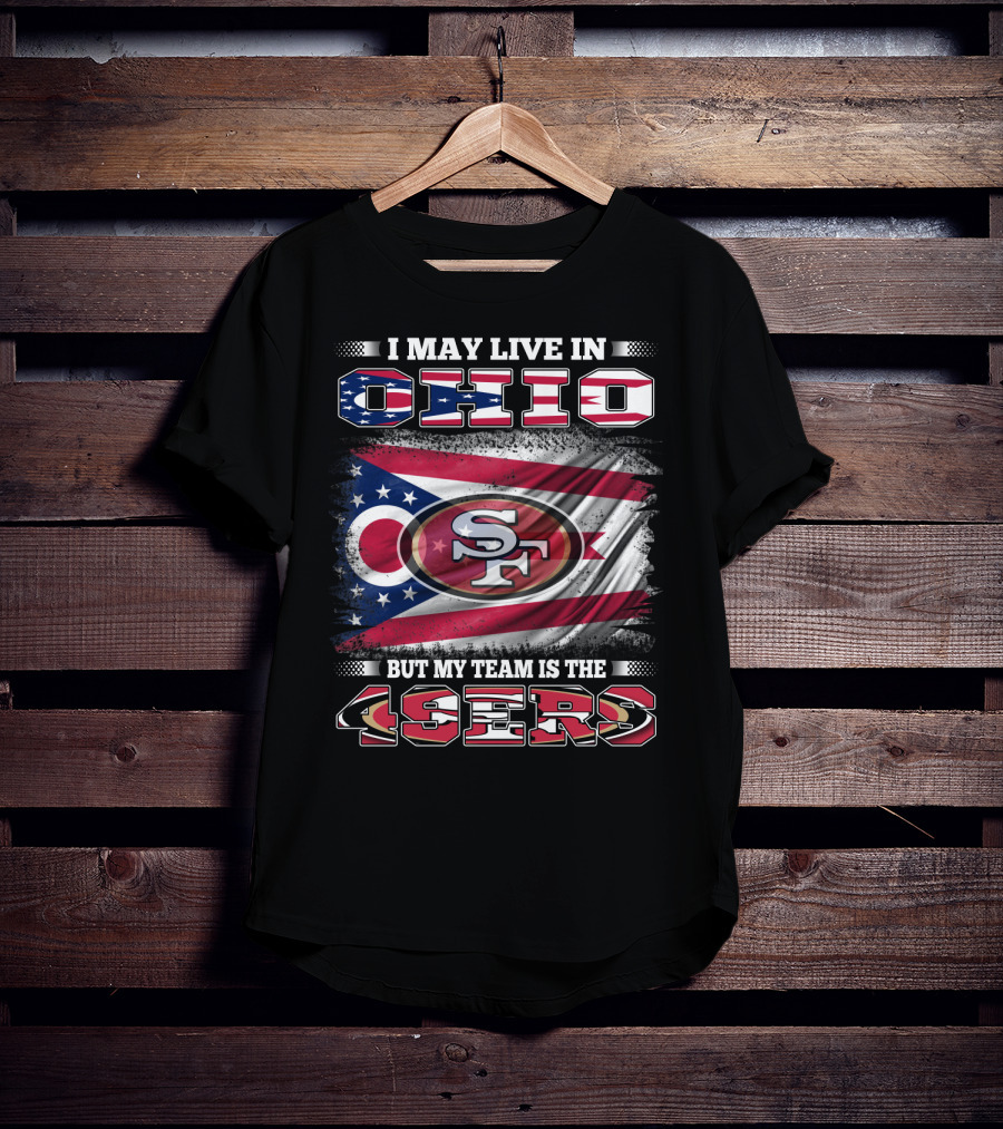 Ohio Pride Meets 49ers Loyalty: I May Live In Ohio But My Team Is The 49ers T-Shirt