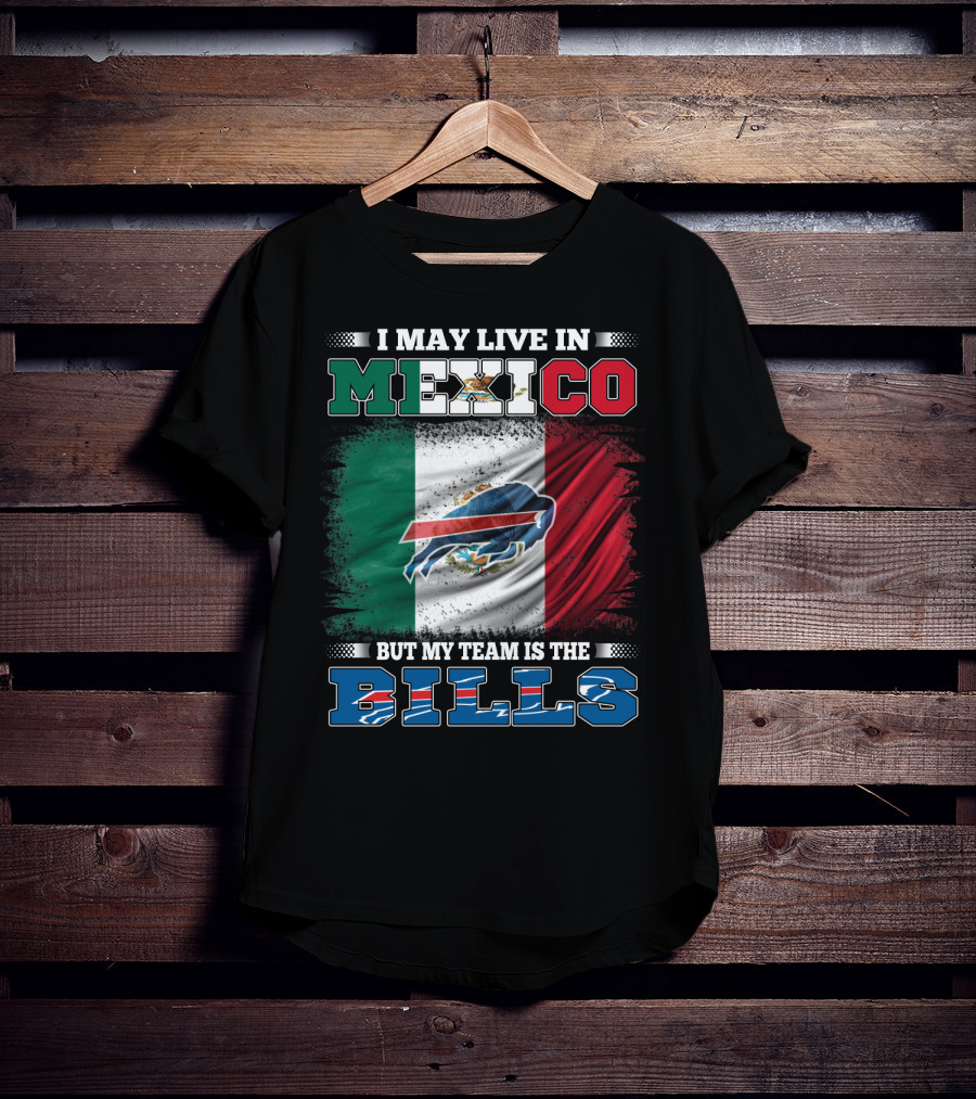 I May Live In Mexico But My Team Is The Bills - Mexico Flag Design With Buffalo Bills T-Shirt