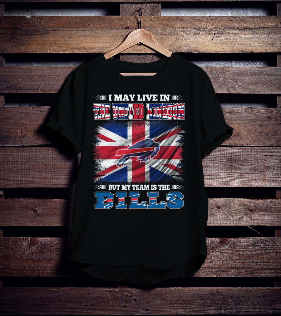 I May Live In The United Kingdom But My Team Is The Bills Buffalo T-Shirt
