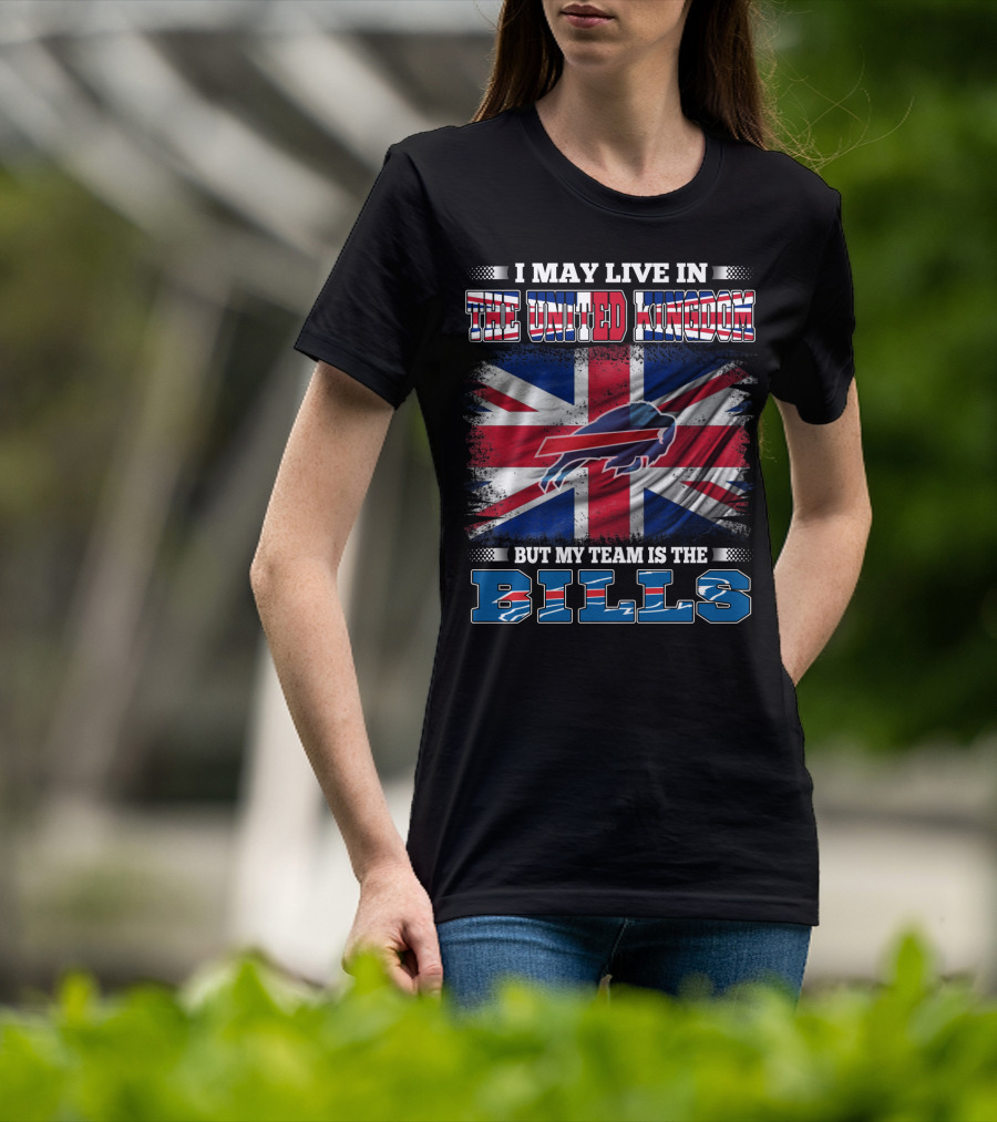 I May Live In The United Kingdom But My Team Is The Bills Buffalo T-Shirt