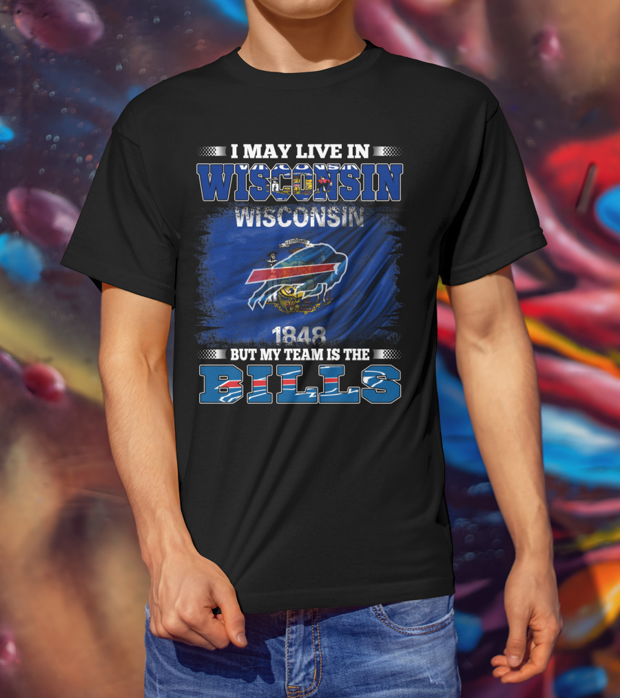 I May Live In Wisconsin But My Team Is The Bills With Wisconsin Flag And 1848 T-Shirt
