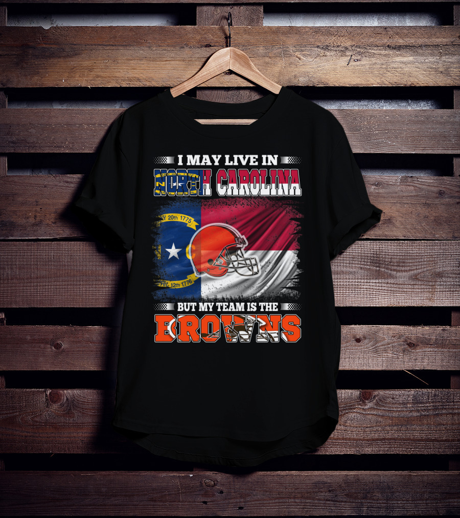 I May Live In North Carolina But My Team Is The Browns With NC Flag And Football Helmet T-Shirt