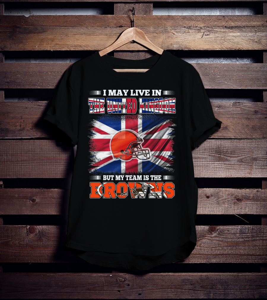 I May Live In The United Kingdom But My Team Is The Browns T-Shirt