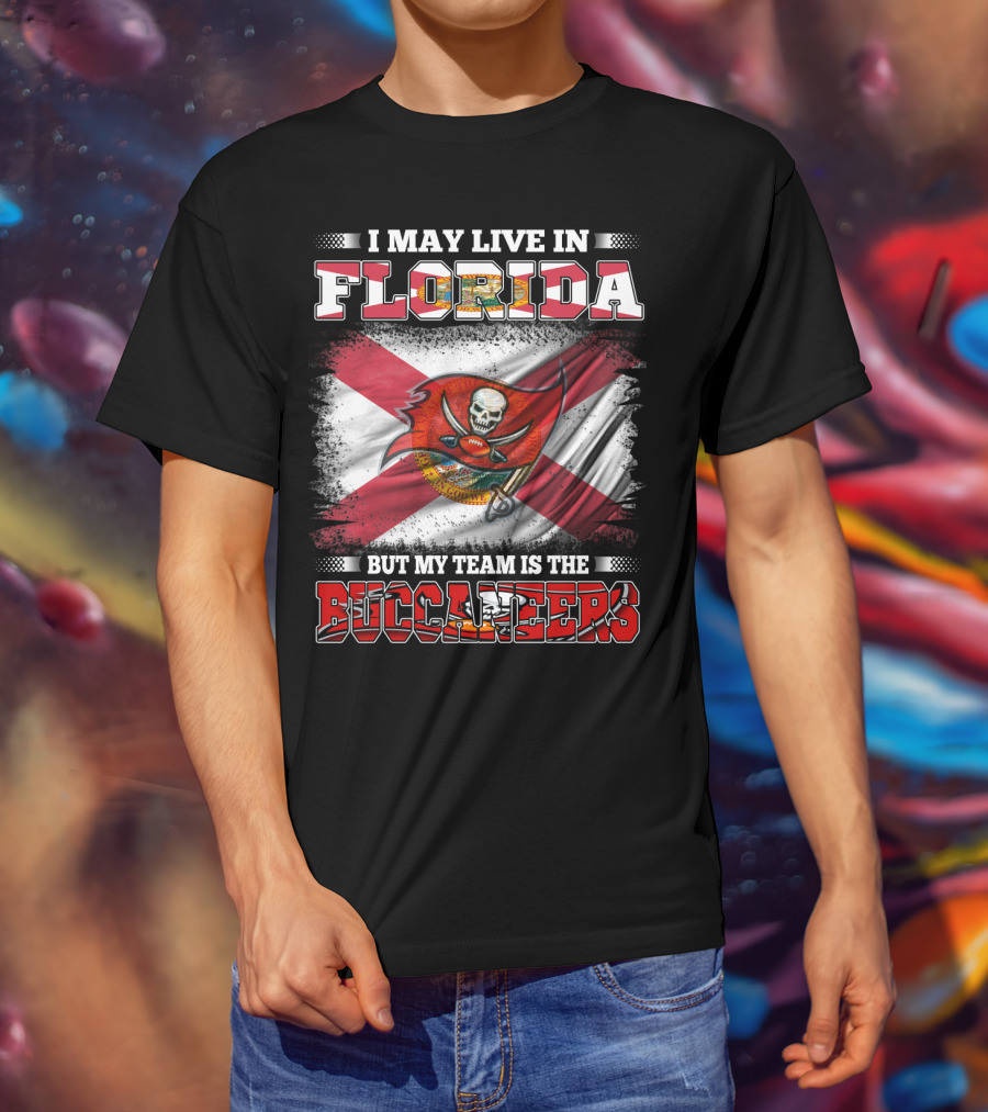 I May Live In Florida But My Team Is The Buccaneers T-Shirt