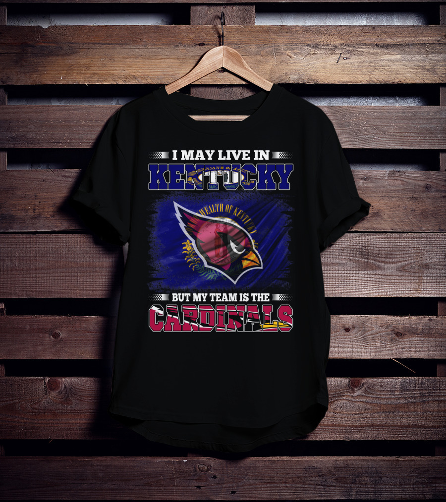 I May Live In Kentucky But My Team Is The Cardinals Wealth Of Kentucky Flag T-Shirt