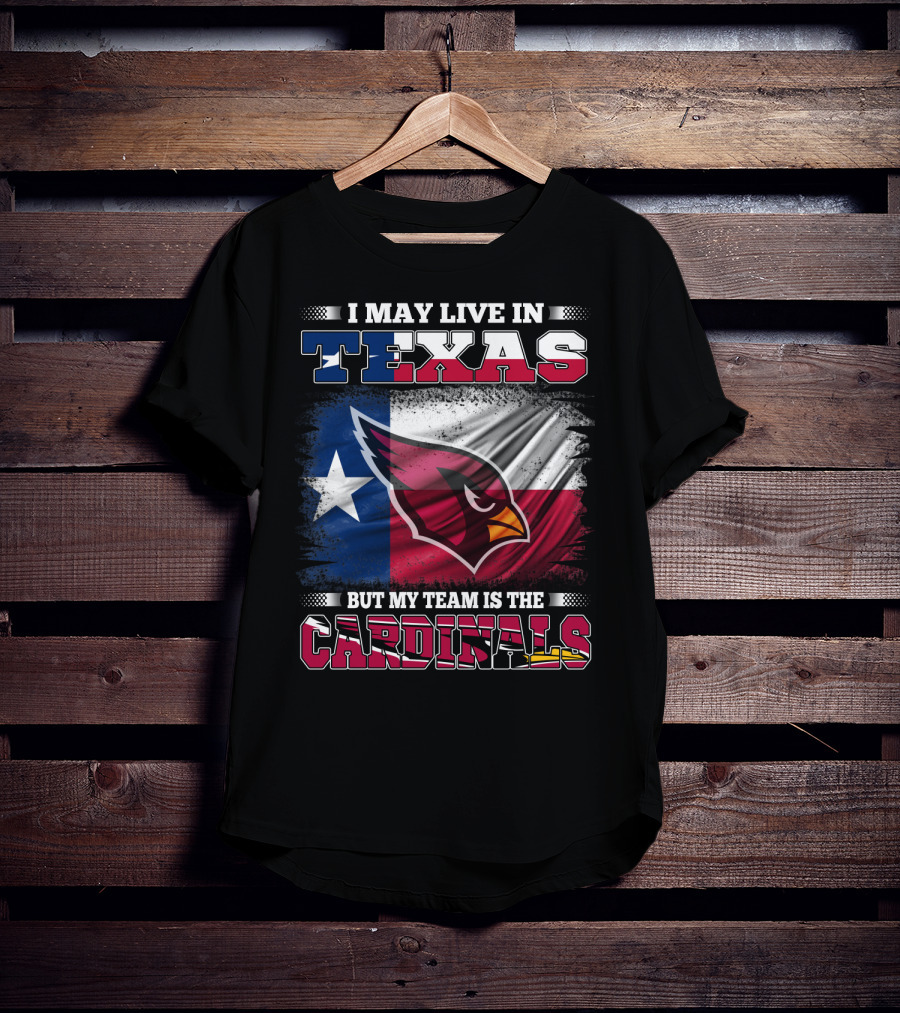 I May Live In Texas But My Team Is The Cardinals T-Shirt