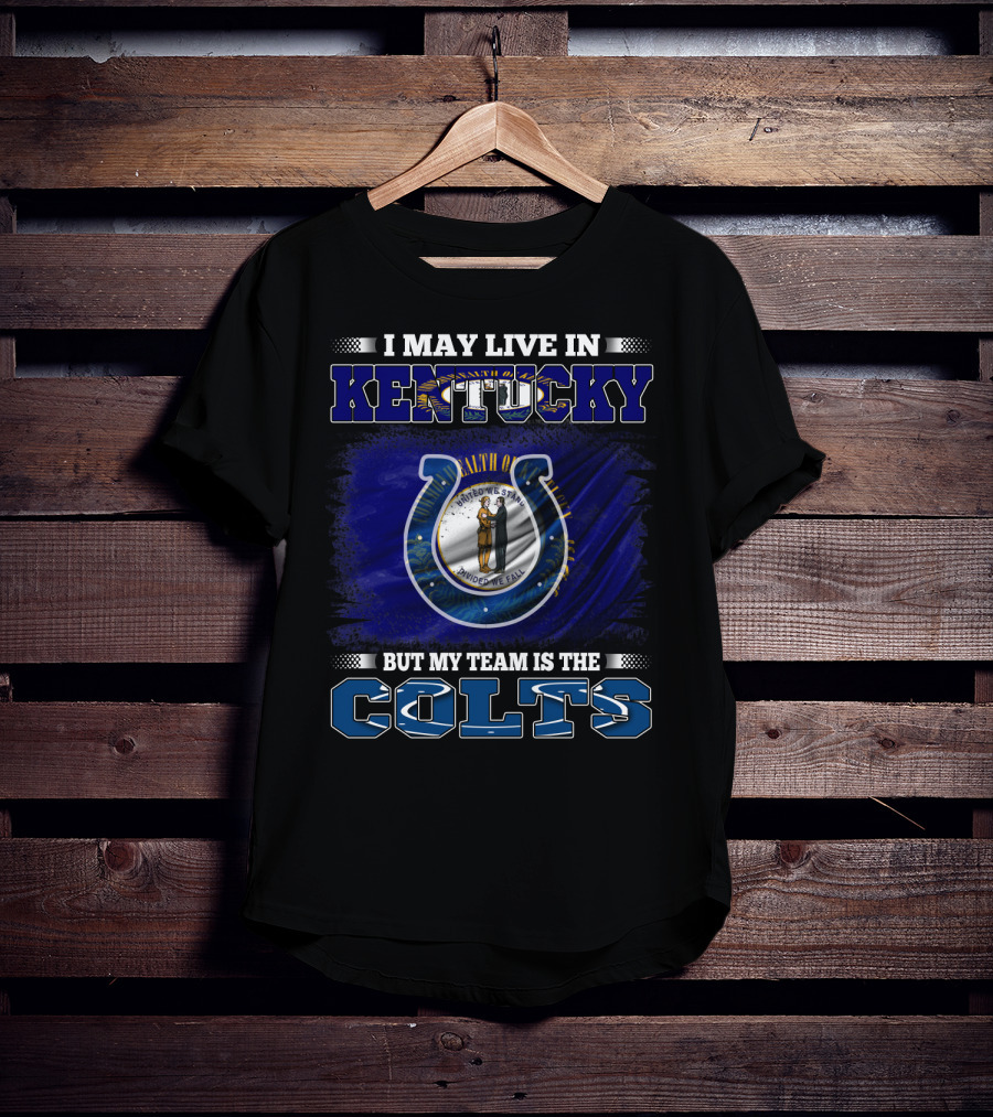 I May Live In Kentucky But My Team Is The Colts T-Shirt